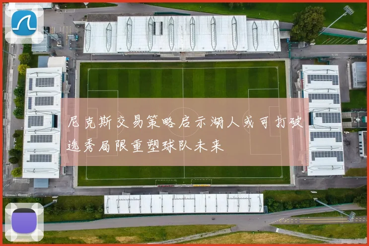尼克斯交易策略启示湖人或可打破选秀局限重塑球队未来