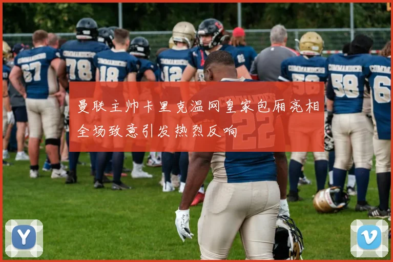 曼联主帅卡里克温网皇家包厢亮相全场致意引发热烈反响