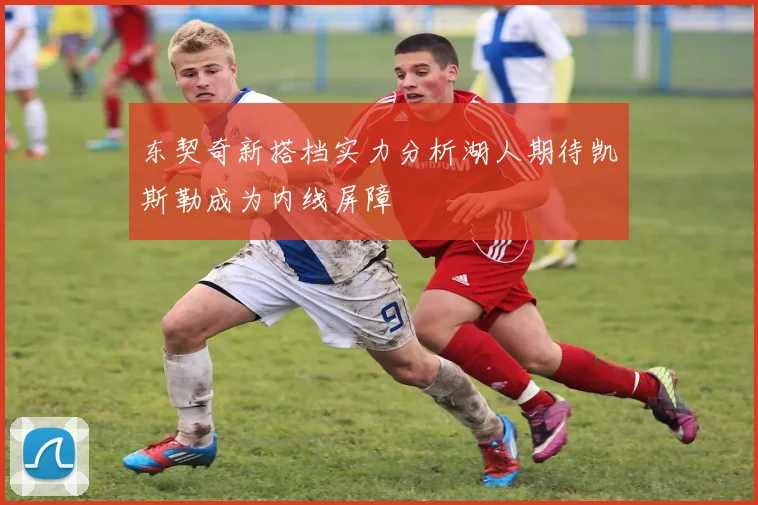 东契奇新搭档实力分析湖人期待凯斯勒成为内线屏障