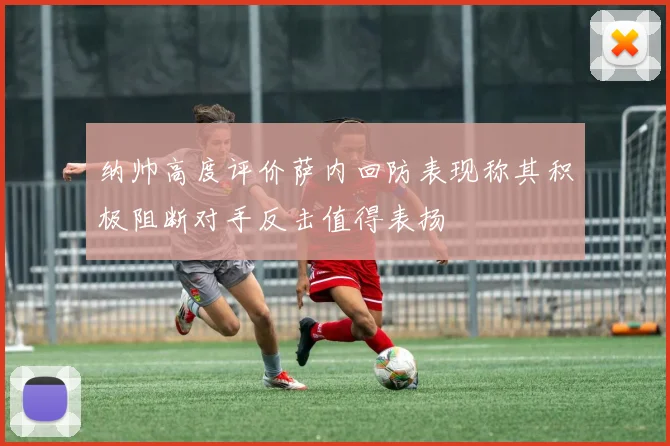 纳帅高度评价萨内回防表现称其积极阻断对手反击值得表扬