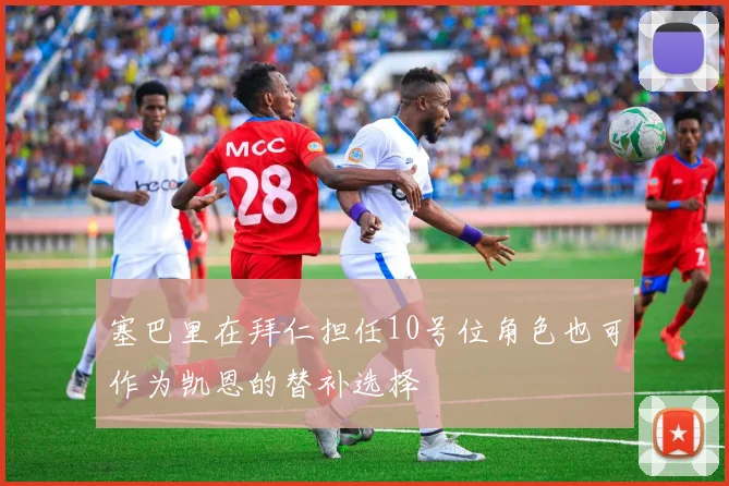 塞巴里在拜仁担任10号位角色也可作为凯恩的替补选择