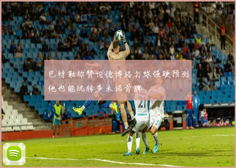 巴特勒称赞伦德博格打球强硬预测他也能玩转多米诺骨牌